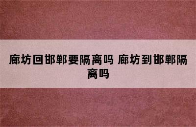 廊坊回邯郸要隔离吗 廊坊到邯郸隔离吗